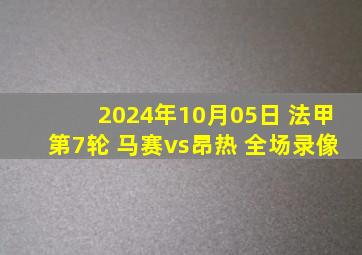 2024年10月05日 法甲第7轮 马赛vs昂热 全场录像